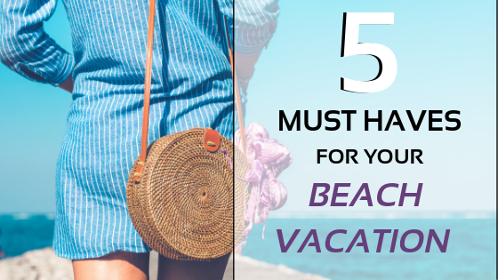 5 Must-Haves For Your Beach Vacation
