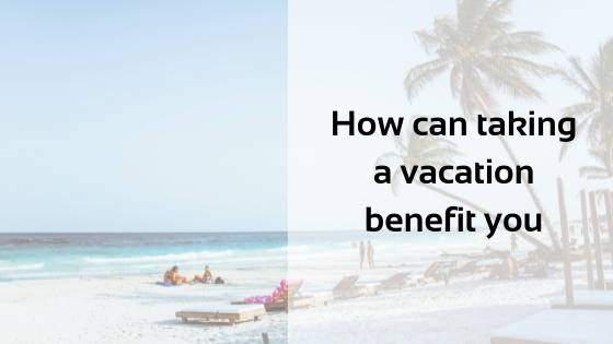 How can taking a vacation benefit you