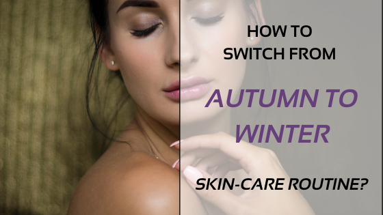 How To Switch From Autumn To Winter Skin Care Routine?