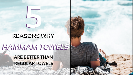 5 Reasons Why Hammam Towels Are Better Than Regular Towels