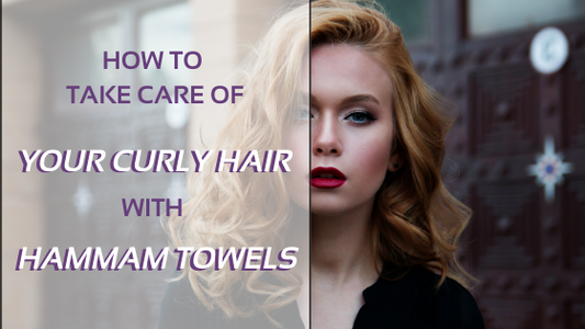 How To Take Care Of Your Curly Hair With A Hammam Towel?