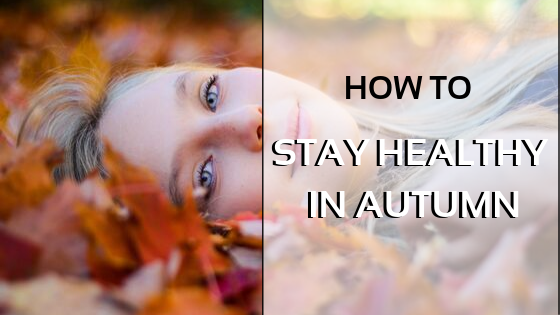 How To Stay Healthy In Autumn?