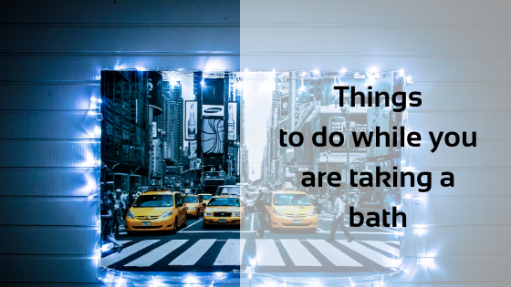 Things to do while you are taking a bath